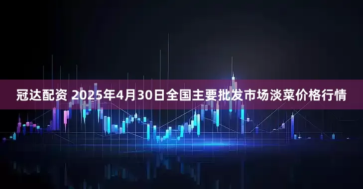 冠达配资 2025年4月30日全国主要批发市场淡菜价格行情