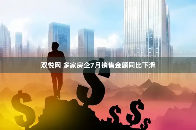 双悦网 多家房企7月销售金额同比下滑