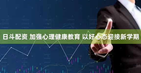 日斗配资 加强心理健康教育 以好心态迎接新学期