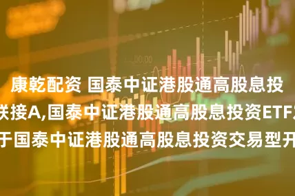 康乾配资 国泰中证港股通高股息投资ETF发起联接A,国泰中证港股通高股息投资ETF发起联接C: 关于国泰中证港股通高股息投资交易型开放式指数证券投资基金发起式联接基金暂停大额申购、定期定额投资及转换转入业务的公告