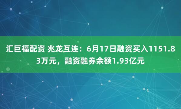 汇巨福配资 兆龙互连：6月17日融资买入1151.83万元，融资融券余额1.93亿元