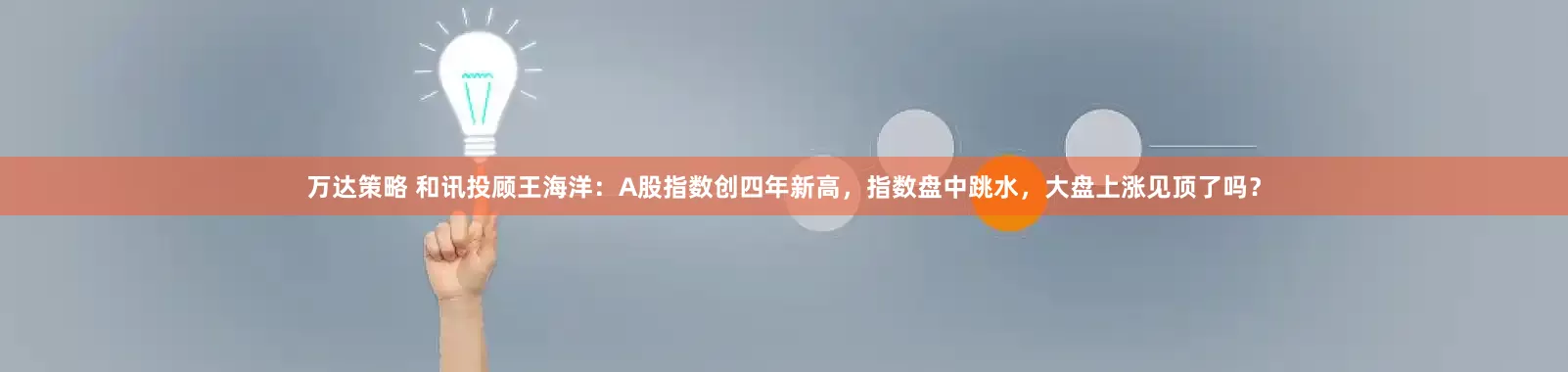 万达策略 和讯投顾王海洋：A股指数创四年新高，指数盘中跳水，大盘上涨见顶了吗？